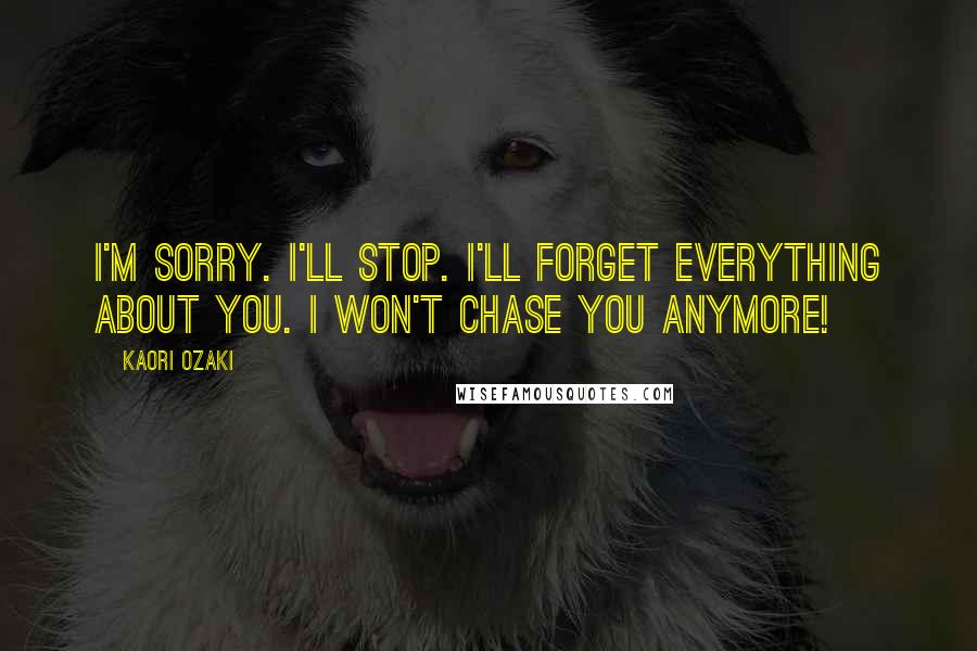 Kaori Ozaki Quotes: I'm sorry. I'll stop. I'll forget everything about you. I won't chase you anymore!