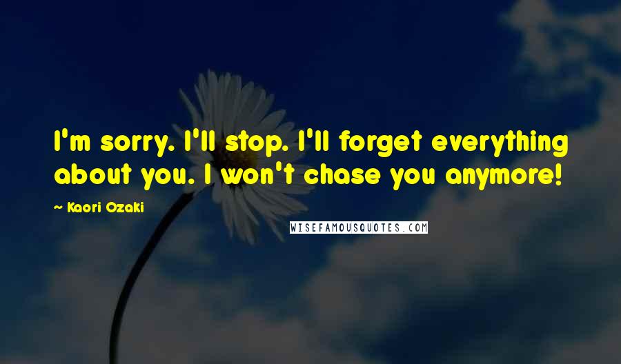 Kaori Ozaki Quotes: I'm sorry. I'll stop. I'll forget everything about you. I won't chase you anymore!