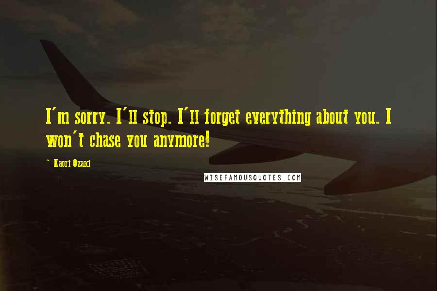 Kaori Ozaki Quotes: I'm sorry. I'll stop. I'll forget everything about you. I won't chase you anymore!