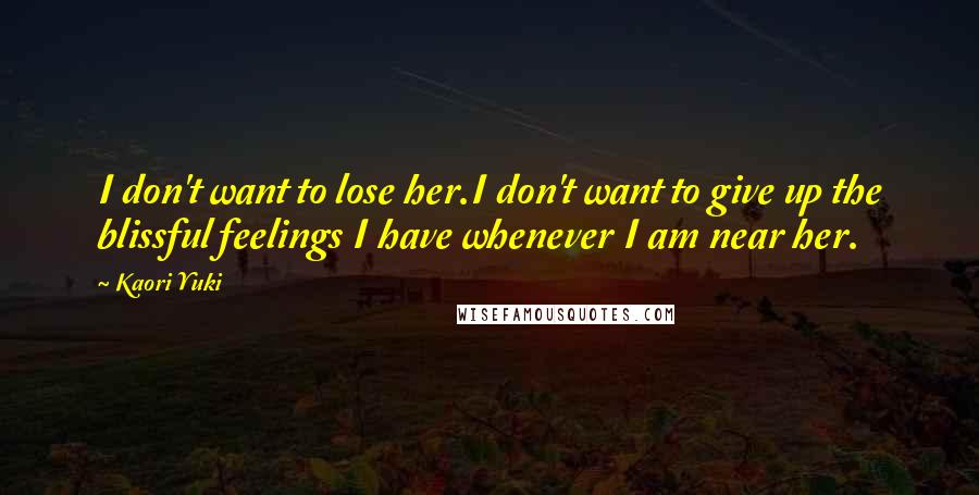 Kaori Yuki Quotes: I don't want to lose her.I don't want to give up the blissful feelings I have whenever I am near her.