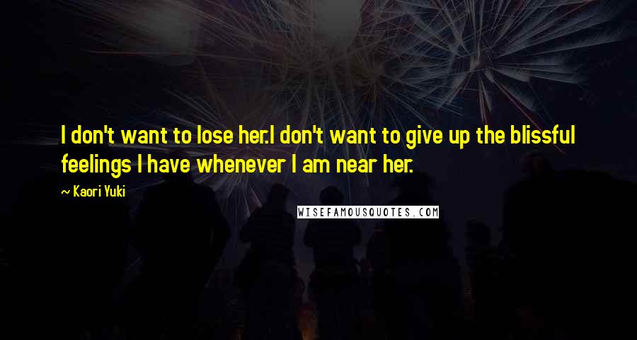 Kaori Yuki Quotes: I don't want to lose her.I don't want to give up the blissful feelings I have whenever I am near her.