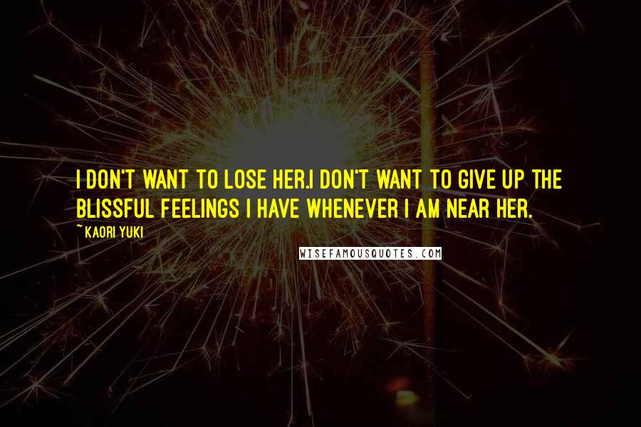 Kaori Yuki Quotes: I don't want to lose her.I don't want to give up the blissful feelings I have whenever I am near her.