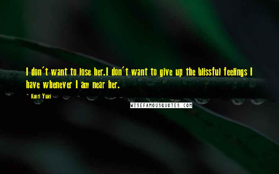 Kaori Yuki Quotes: I don't want to lose her.I don't want to give up the blissful feelings I have whenever I am near her.