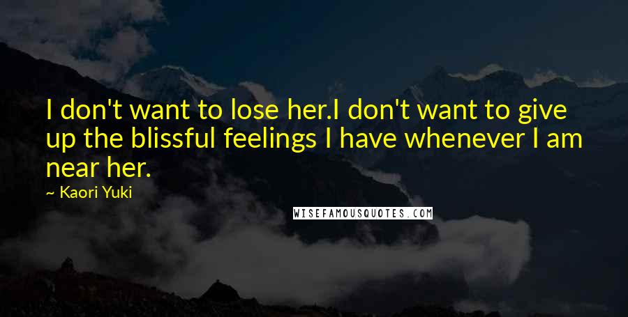 Kaori Yuki Quotes: I don't want to lose her.I don't want to give up the blissful feelings I have whenever I am near her.
