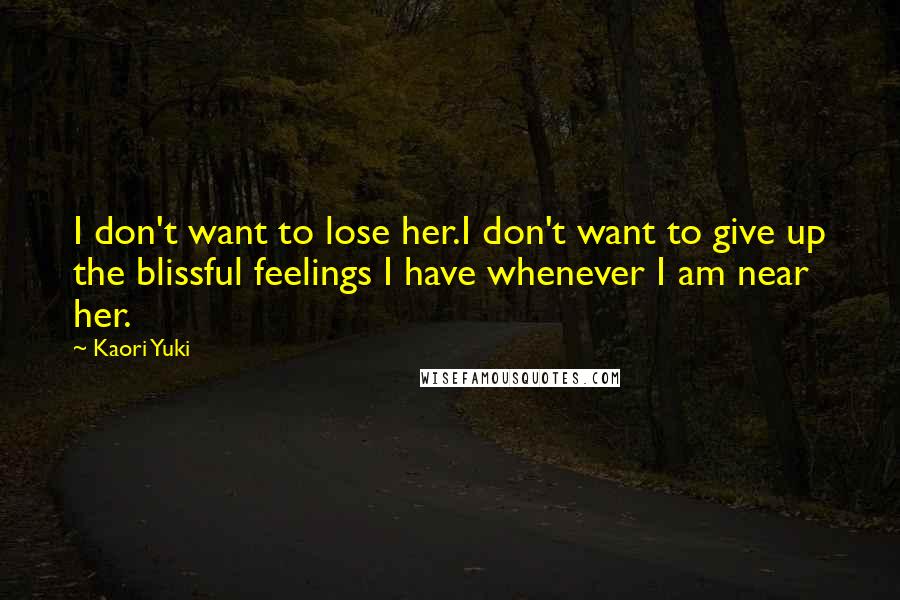 Kaori Yuki Quotes: I don't want to lose her.I don't want to give up the blissful feelings I have whenever I am near her.