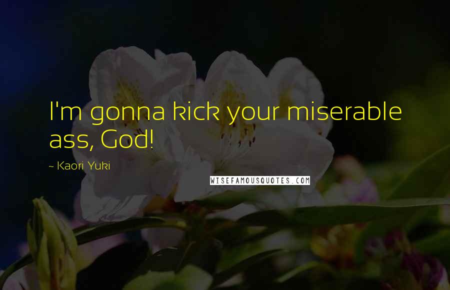 Kaori Yuki Quotes: I'm gonna kick your miserable ass, God!