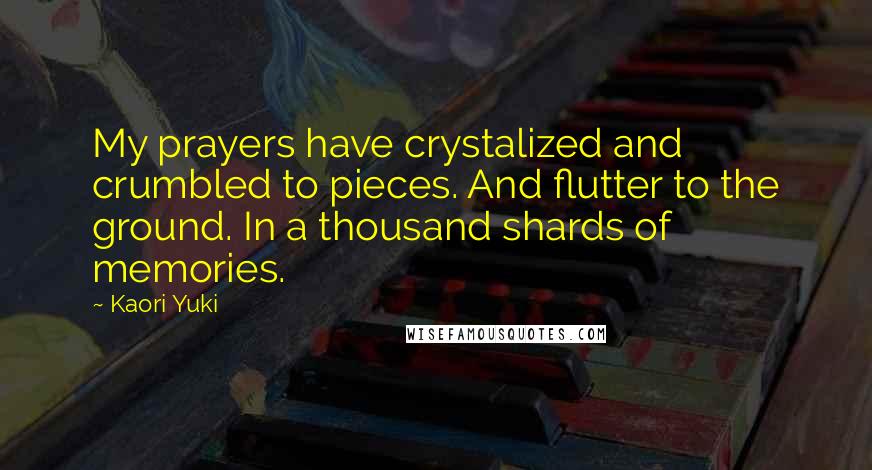 Kaori Yuki Quotes: My prayers have crystalized and crumbled to pieces. And flutter to the ground. In a thousand shards of memories.