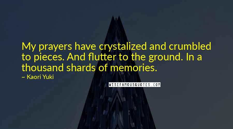 Kaori Yuki Quotes: My prayers have crystalized and crumbled to pieces. And flutter to the ground. In a thousand shards of memories.
