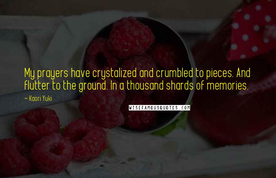 Kaori Yuki Quotes: My prayers have crystalized and crumbled to pieces. And flutter to the ground. In a thousand shards of memories.