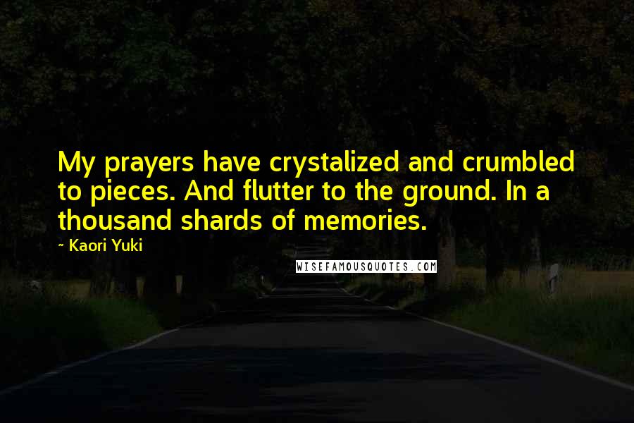 Kaori Yuki Quotes: My prayers have crystalized and crumbled to pieces. And flutter to the ground. In a thousand shards of memories.