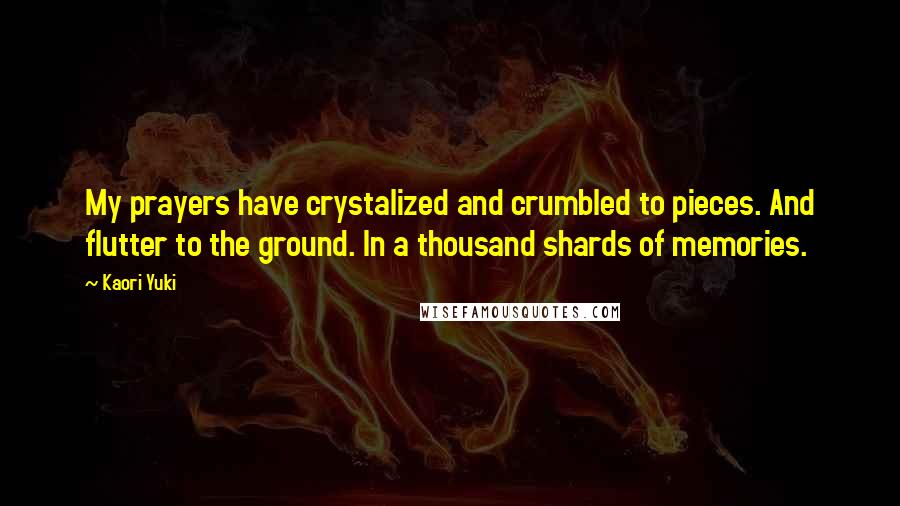 Kaori Yuki Quotes: My prayers have crystalized and crumbled to pieces. And flutter to the ground. In a thousand shards of memories.