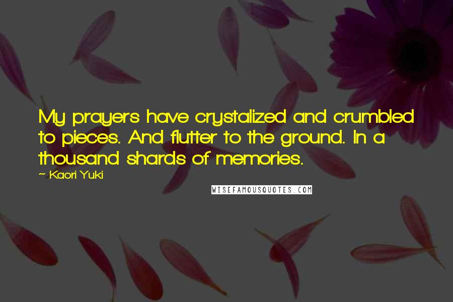 Kaori Yuki Quotes: My prayers have crystalized and crumbled to pieces. And flutter to the ground. In a thousand shards of memories.