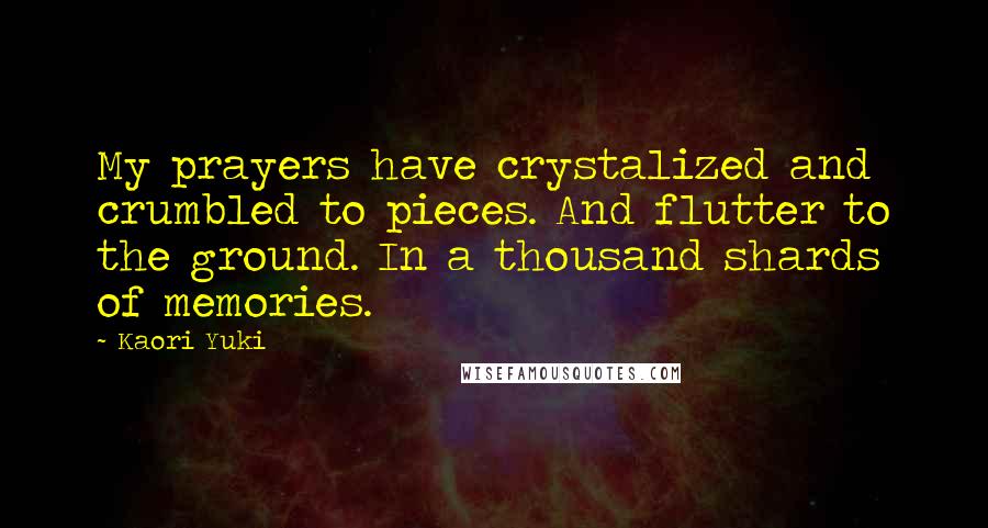 Kaori Yuki Quotes: My prayers have crystalized and crumbled to pieces. And flutter to the ground. In a thousand shards of memories.