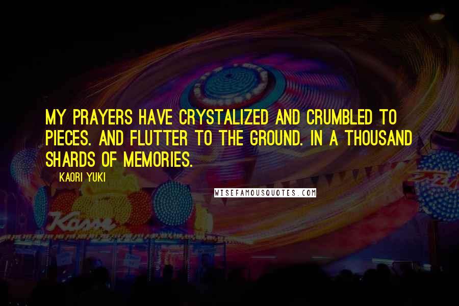 Kaori Yuki Quotes: My prayers have crystalized and crumbled to pieces. And flutter to the ground. In a thousand shards of memories.