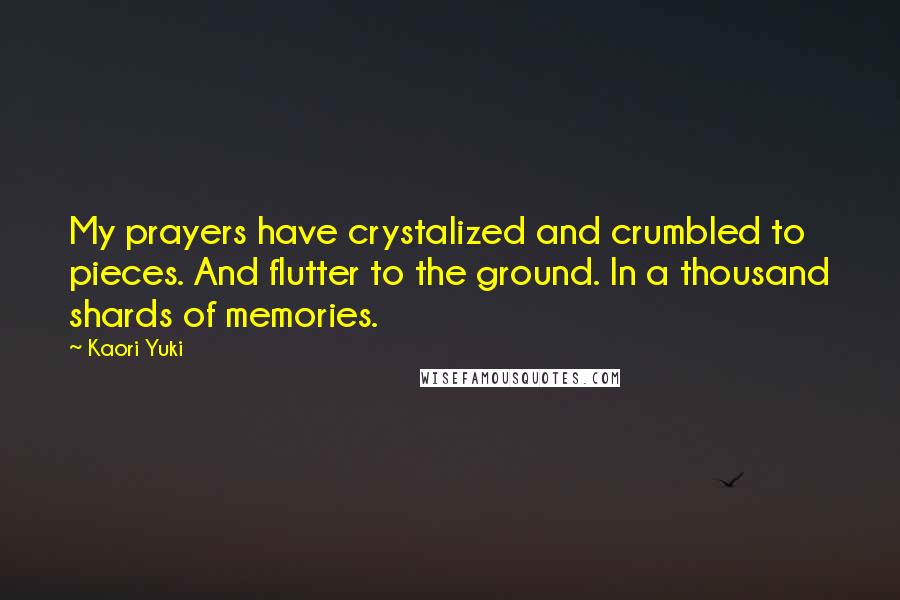 Kaori Yuki Quotes: My prayers have crystalized and crumbled to pieces. And flutter to the ground. In a thousand shards of memories.