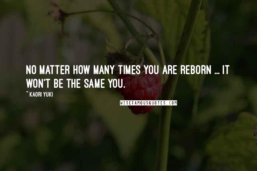 Kaori Yuki Quotes: No matter how many times you are reborn ... it won't be the same you.