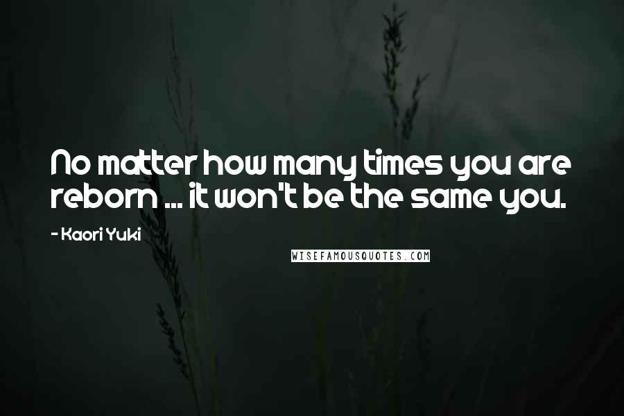 Kaori Yuki Quotes: No matter how many times you are reborn ... it won't be the same you.