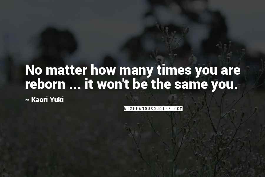 Kaori Yuki Quotes: No matter how many times you are reborn ... it won't be the same you.