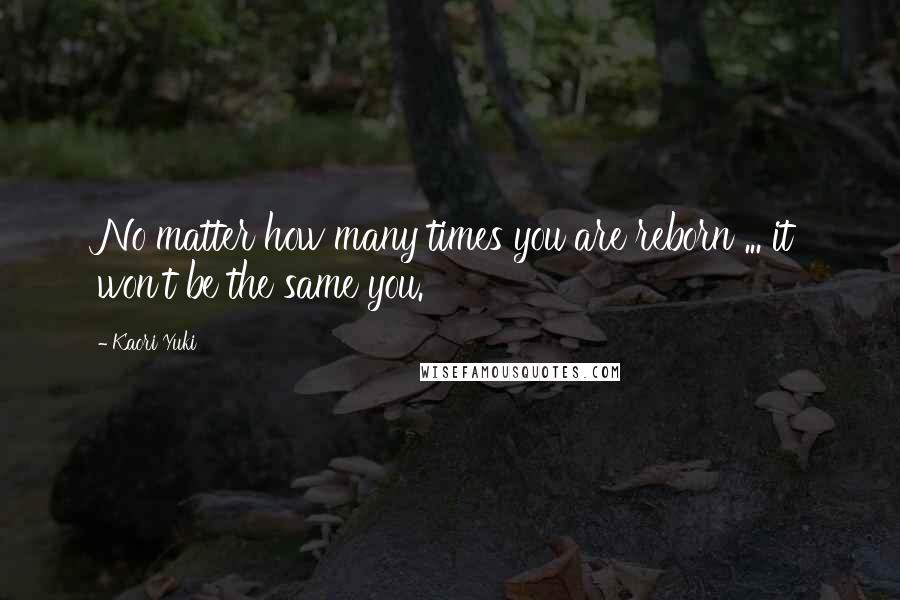 Kaori Yuki Quotes: No matter how many times you are reborn ... it won't be the same you.