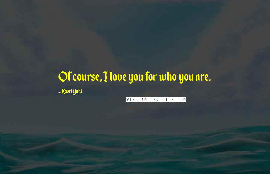 Kaori Yuki Quotes: Of course, I love you for who you are.