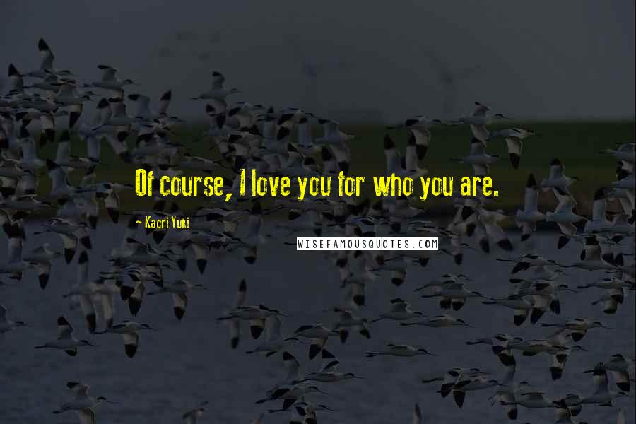 Kaori Yuki Quotes: Of course, I love you for who you are.