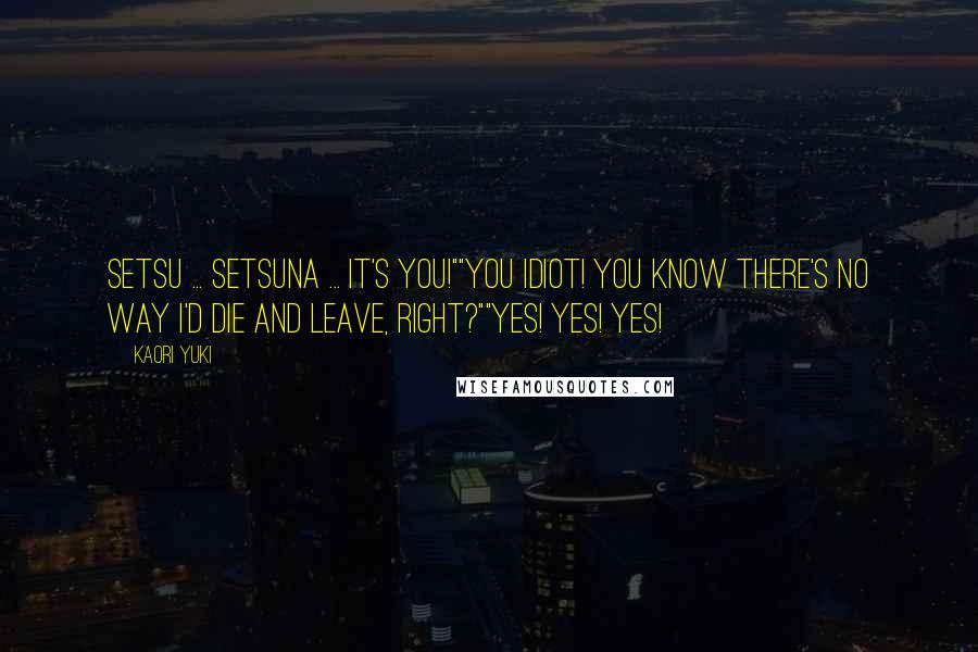 Kaori Yuki Quotes: Setsu ... Setsuna ... It's you!""You idiot! You know there's no way I'd die and leave, right?""Yes! Yes! Yes!