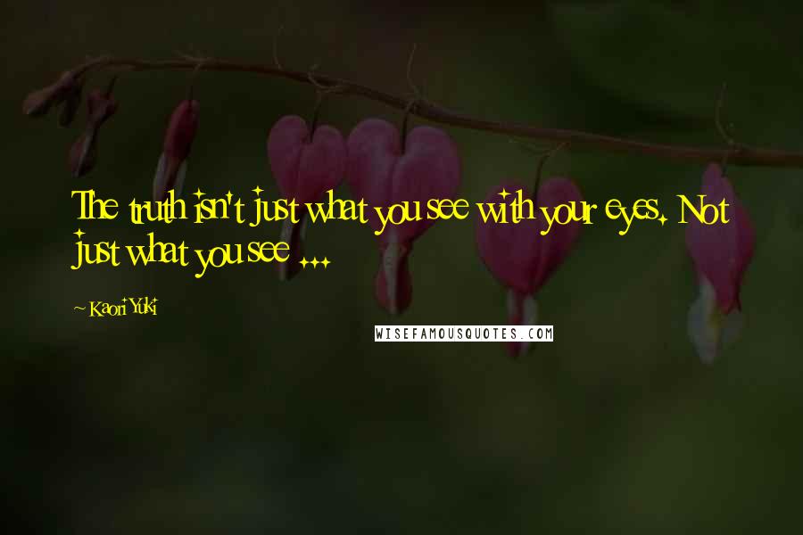 Kaori Yuki Quotes: The truth isn't just what you see with your eyes. Not just what you see ...