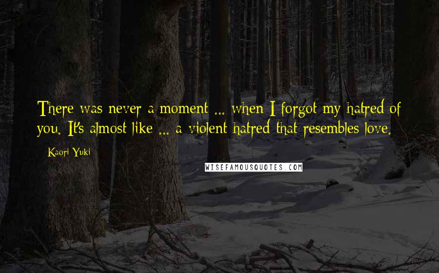 Kaori Yuki Quotes: There was never a moment ... when I forgot my hatred of you. It's almost like ... a violent hatred that resembles love.