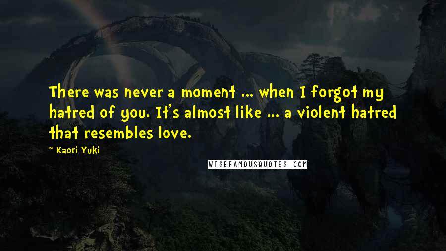 Kaori Yuki Quotes: There was never a moment ... when I forgot my hatred of you. It's almost like ... a violent hatred that resembles love.