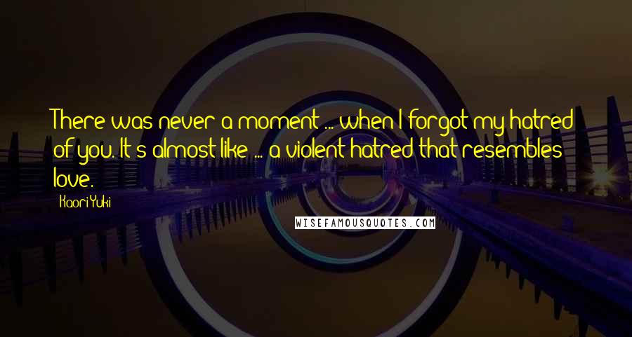 Kaori Yuki Quotes: There was never a moment ... when I forgot my hatred of you. It's almost like ... a violent hatred that resembles love.