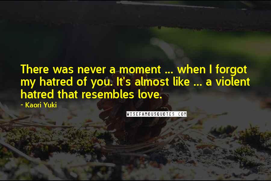 Kaori Yuki Quotes: There was never a moment ... when I forgot my hatred of you. It's almost like ... a violent hatred that resembles love.