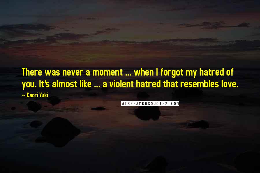 Kaori Yuki Quotes: There was never a moment ... when I forgot my hatred of you. It's almost like ... a violent hatred that resembles love.