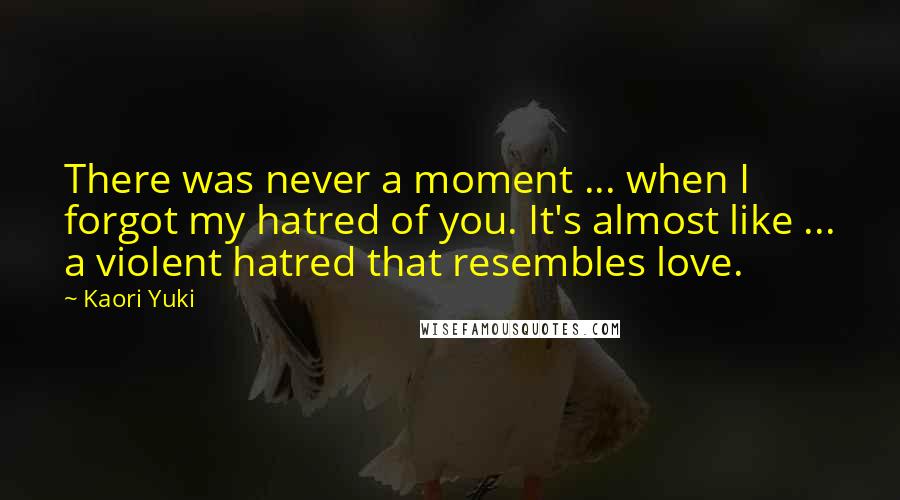 Kaori Yuki Quotes: There was never a moment ... when I forgot my hatred of you. It's almost like ... a violent hatred that resembles love.