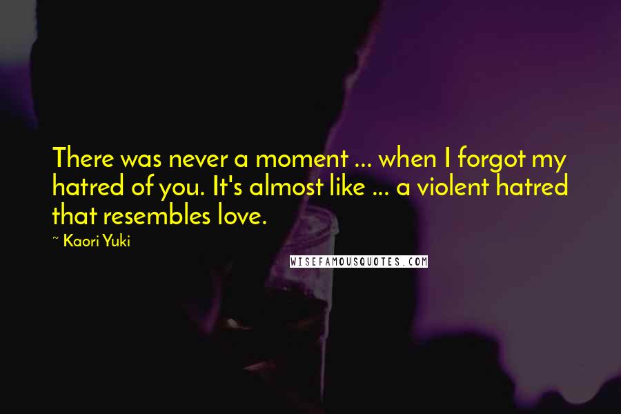Kaori Yuki Quotes: There was never a moment ... when I forgot my hatred of you. It's almost like ... a violent hatred that resembles love.