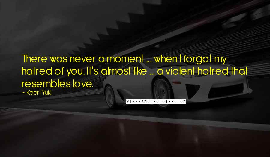 Kaori Yuki Quotes: There was never a moment ... when I forgot my hatred of you. It's almost like ... a violent hatred that resembles love.