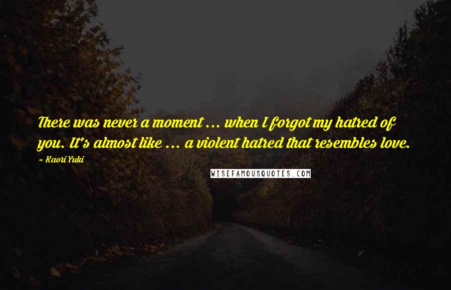 Kaori Yuki Quotes: There was never a moment ... when I forgot my hatred of you. It's almost like ... a violent hatred that resembles love.