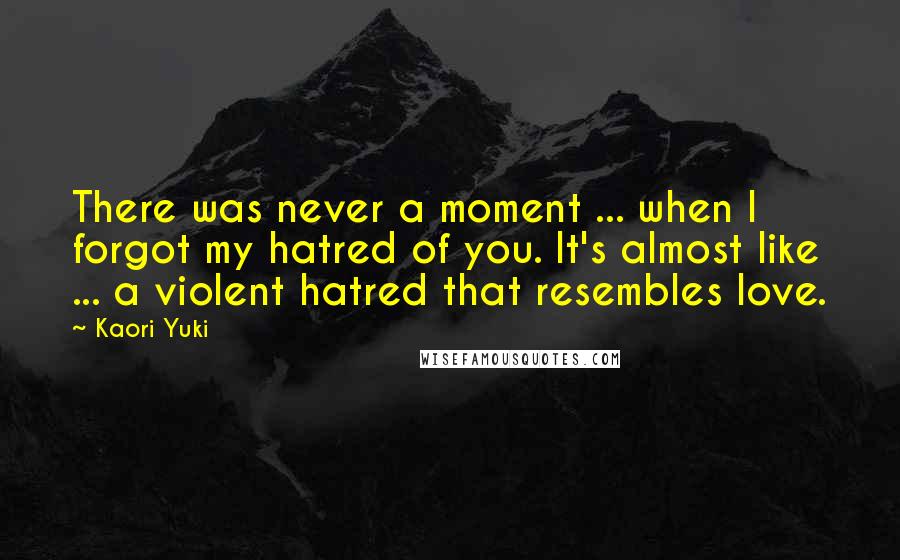 Kaori Yuki Quotes: There was never a moment ... when I forgot my hatred of you. It's almost like ... a violent hatred that resembles love.