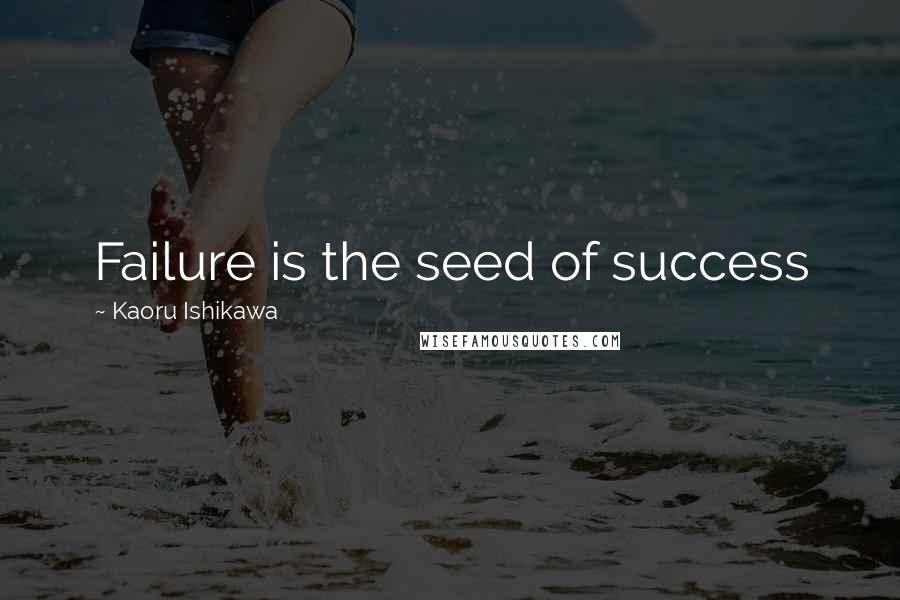 Kaoru Ishikawa Quotes: Failure is the seed of success