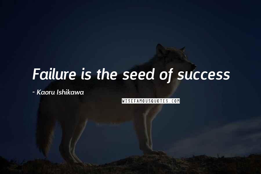 Kaoru Ishikawa Quotes: Failure is the seed of success