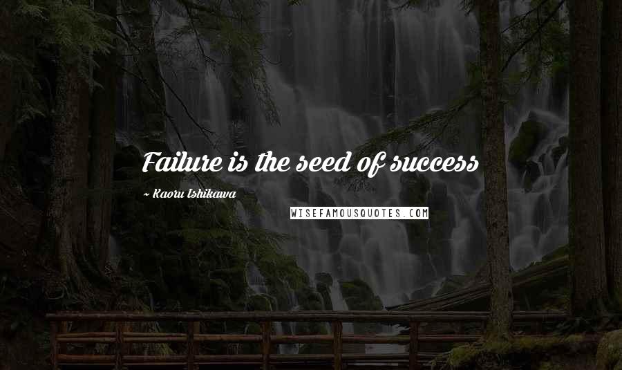 Kaoru Ishikawa Quotes: Failure is the seed of success