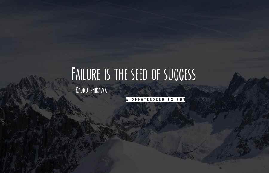 Kaoru Ishikawa Quotes: Failure is the seed of success