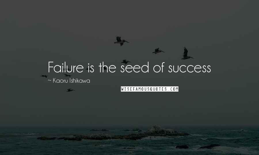 Kaoru Ishikawa Quotes: Failure is the seed of success