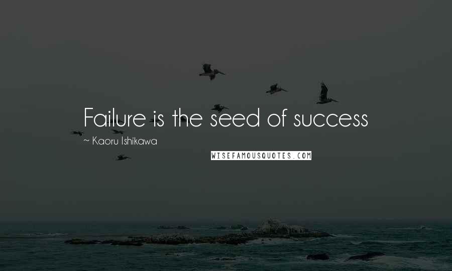 Kaoru Ishikawa Quotes: Failure is the seed of success