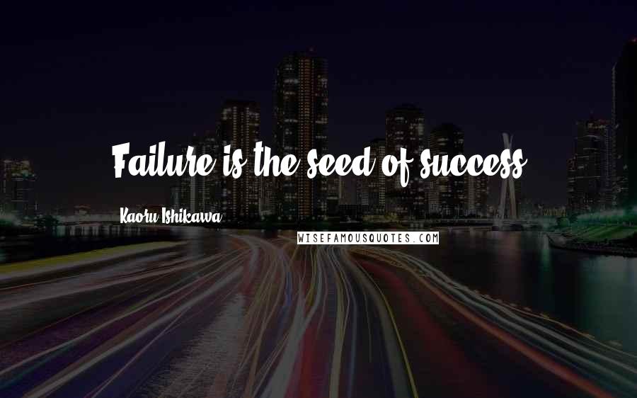 Kaoru Ishikawa Quotes: Failure is the seed of success