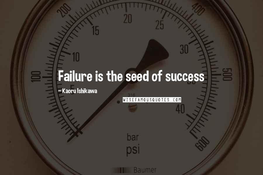 Kaoru Ishikawa Quotes: Failure is the seed of success