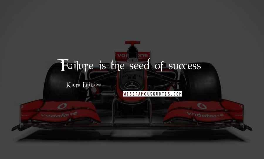 Kaoru Ishikawa Quotes: Failure is the seed of success