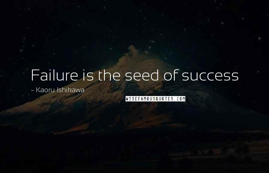 Kaoru Ishikawa Quotes: Failure is the seed of success