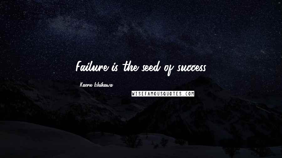 Kaoru Ishikawa Quotes: Failure is the seed of success