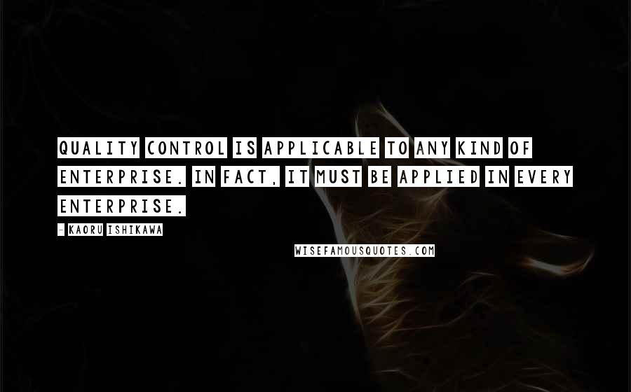 Kaoru Ishikawa Quotes: Quality control is applicable to any kind of enterprise. In fact, it must be applied in every enterprise.