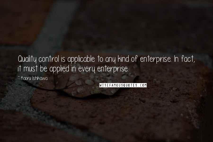 Kaoru Ishikawa Quotes: Quality control is applicable to any kind of enterprise. In fact, it must be applied in every enterprise.